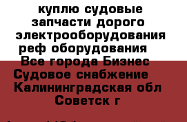 куплю судовые запчасти дорого.!электрооборудования!реф оборудования! - Все города Бизнес » Судовое снабжение   . Калининградская обл.,Советск г.